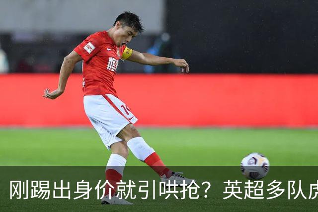 刚踢出身价就引哄抢？英超多队虎视眈眈，阿森纳5200万新援成香饽饽！