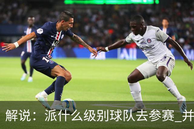 解说：派什么级别球队去参赛 并不是中国篮协能够单方面决定的