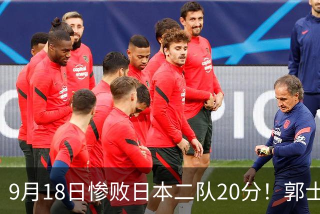 9月18日惨败日本二队20分！郭士强避谈下课，杜锋真能救国篮？